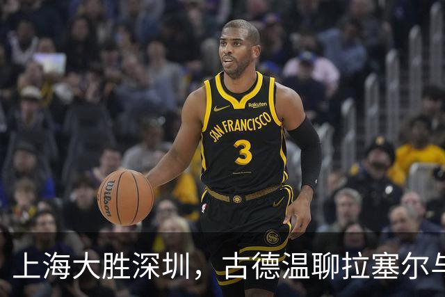 上海大胜深圳，古德温聊拉塞尔与篮板的趣闻！